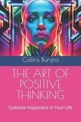 The Art of Positive Thinking: Cultivate Happiness in Your Life Paperback Independently Published