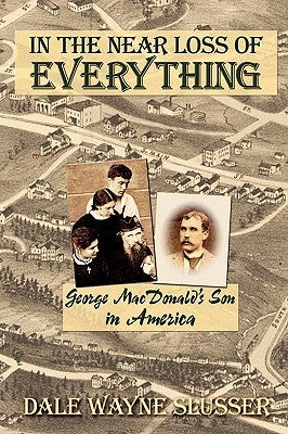 In the Near Loss of Everything: George MacDonald's Son in America Paperback Winged Lion Press, LLC