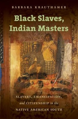 Black Slaves, Indian Masters: Slavery, Emancipation, and Citizenship in the Native American South Paperback University of North Carolina Press