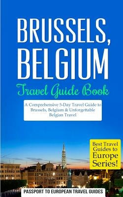 Brussels: Brussels, Belgium: Travel Guide Book-A Comprehensive 5-Day Travel Guide to Brussels, Belgium & Unforgettable Belgian T Paperback Createspace Independent Publishing Platform