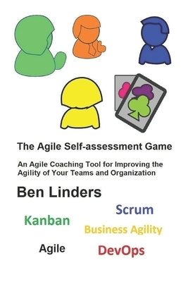 The Agile Self-assessment Game: An Agile Coaching Tool for Improving the Agility of Your Teams and Organization Paperback Ben Linders Publishing