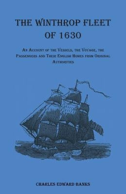 The Winthrop Fleet of 1630: An Account of the Vessels, the Voyage, the Passengers and Their English Homes from Original Authorities Paperback Heritage Books