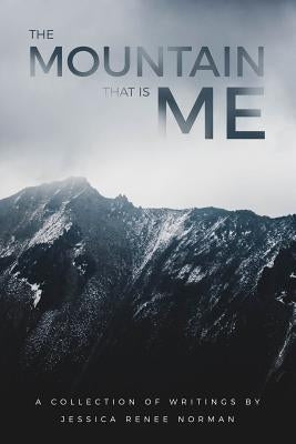 The Mountain That Is Me: A Collection of Writings by Jessica Renee Norman Paperback Independently Published