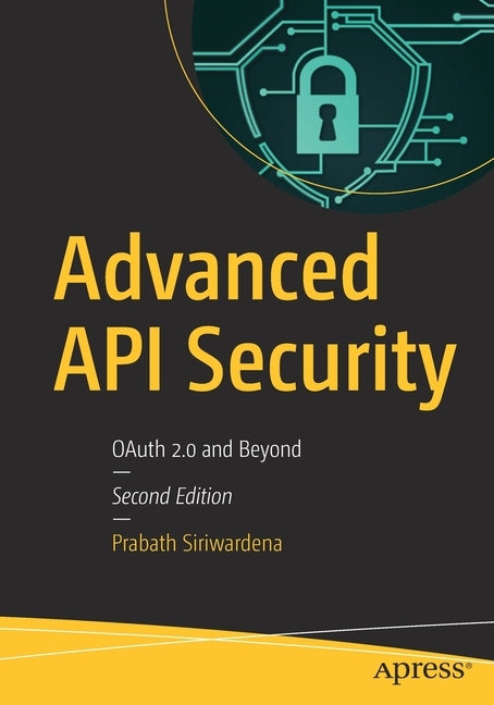Advanced API Security: Oauth 2.0 and Beyond by Siriwardena, Prabath