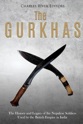 The Gurkhas: The History and Legacy of the Nepalese Soldiers Used by the British Empire in India Paperback Createspace Independent Publishing Platform