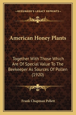American Honey Plants: Together With Those Which Are Of Special Value To The Beekeeper As Sources Of Pollen (1920) Paperback Kessinger Publishing