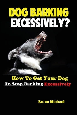 Dog Barking Excessively?: How to Get Your Dog to Stop Barking Excessively Paperback Antony Mwau