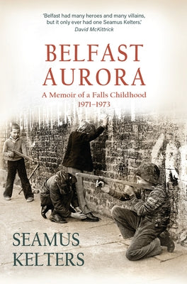 Belfast Aurora: A Memoir of a Falls Childhood, 1971-1973 by Kelters, Seamus