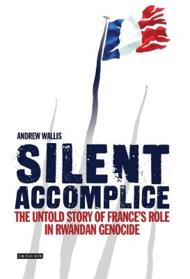 Silent Accomplice: The Untold Story of France's Role in the Rwandan Genocide Paperback I. B. Tauris & Company