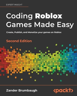 Coding Roblox Games Made Easy - Second edition: Create, Publish, and Monetize your games on Roblox Paperback Packt Publishing