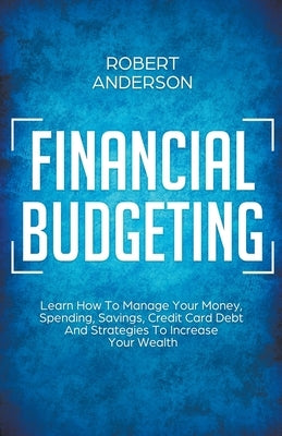 Financial Budgeting Learn How To Manage Your Money, Spending, Savings, Credit Card Debt And Strategies To Increase Your Wealth Paperback Draft2digital