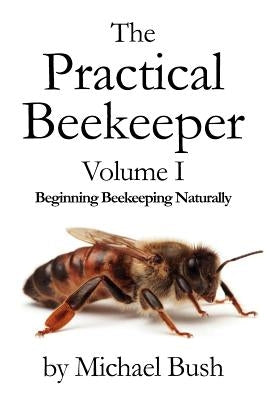 The Practical Beekeeper Volume I Beginning Beekeeping Naturally Paperback X-Star Publishing Company