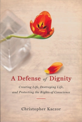 Defense of Dignity: Creating Life, Destroying Life, and Protecting the Rights of Conscience Paperback University of Notre Dame Press