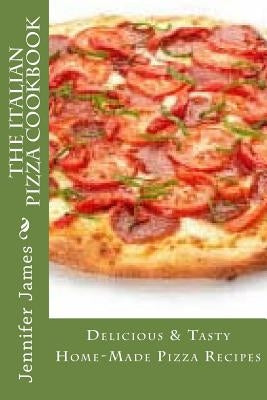 The Italian Pizza Cookbook - Delicious & Tasty Home-Made Pizza Recipes Paperback Createspace Independent Publishing Platform