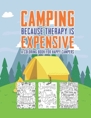 Camping Because Therapy Is Expensive A Coloring Book For Happy Campers: Snarky Funny Camping Quotes & Pictures To Color For Relaxation Stress Relief A Paperback Independently Published