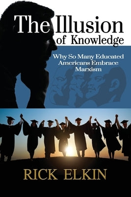 The Illusion of Knowledge: Why So Many Educated Americans Embrace Marxism Paperback Liberty Hill Publishing