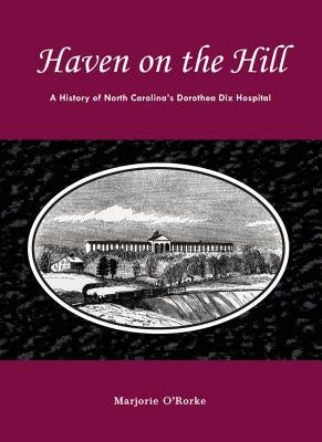 Haven on the Hill: The History of North Carolina's Dorothea Dix Hospital Paperback North Carolina Division of Archives & History