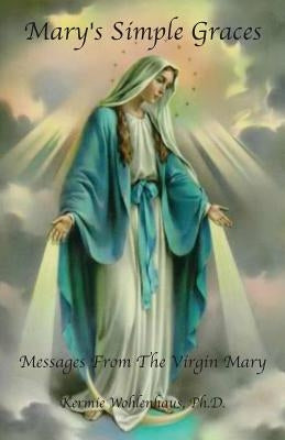 Mary's Simple Graces: Messages From The Virgin Mary Paperback Kermie Wohlenhaus, PH.D.