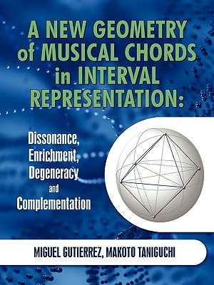 A New Geometry of Musical Chords in Interval Representation: Dissonance, Enrichment, Degeneracy and Complementation Paperback iUniverse