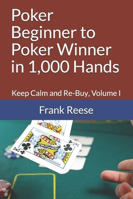Poker Beginner to Poker Winner in 1,000 Hands: Keep Calm and Re-Buy, Volume I Paperback Independently Published