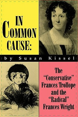 In Common Cause: The Conservative Frances Trollope and the Radical Frances Wright Paperback University of Wisconsin Press