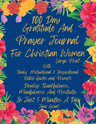 100 Day Daily Gratitude and Prayer Journal For Christian Women Large Print With Daily Motivational and Inspirational Bible Quotes and Prompts: Develop by Grant, Jane