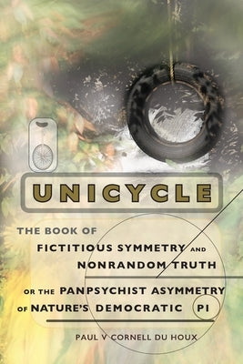 Unicycle, the Book of Fictitious Symmetry and Nonrandom Truth, or the Panpsychist Asymmetry of Nature's Democratic Pi Paperback Polar Bear & Company