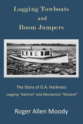 Logging Towboats and Boom Jumpers: The Story of O.A. Harkness Paperback North Country Press