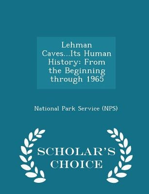 Lehman Caves...Its Human History: From the Beginning Through 1965 - Scholar's Choice Edition Paperback Scholar's Choice