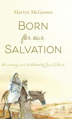 Born for Our Salvation: The Nativity and Childhood of Jesus Christ by McGeown, Martyn