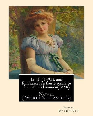 Lilith (1895). By George MacDonald: fantasy novel, and Phantastes: a faerie romance for men and women(1858), by George MacDonald: Novel (World's class Paperback Createspace Independent Publishing Platform