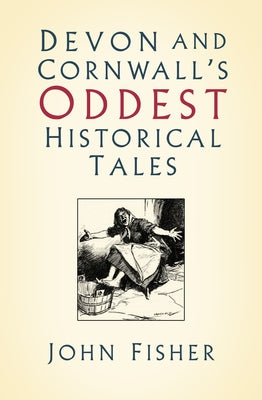 Devon and Cornwall's Oddest Historical Tales History Press