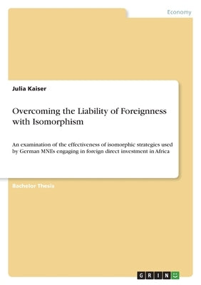 Overcoming the Liability of Foreignness with Isomorphism: An examination of the effectiveness of isomorphic strategies used by German MNEs engaging in Paperback Grin Verlag