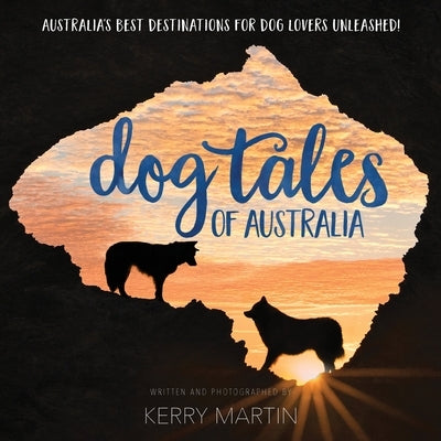 Dog Tales of Australia: Australia's Best Destinations for Dog Lovers Unleashed! by Martin, Kerry