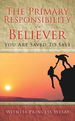 The Primary Responsibility of a Believer: You Are Saved To Save Paperback Xulon Press