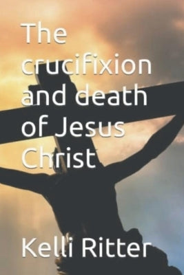 The Crucifixion and Death of Jesus Christ Paperback Kelli Ritter