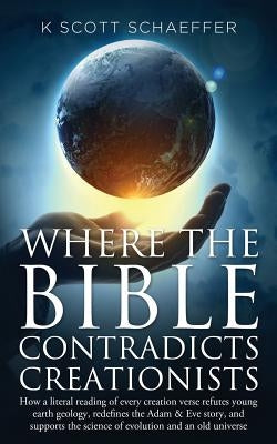 Where the Bible Contradicts Creationists: How a literal reading of every creation verse refutes young earth geology, redefines the Adam and Eve story, Paperback Createspace Independent Publishing Platform