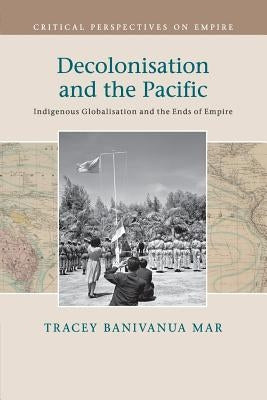 Decolonisation and the Pacific: Indigenous Globalisation and the Ends of Empire Paperback Cambridge University Press