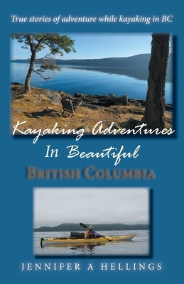 Kayaking Adventures In Beautiful British Columbia: True stories of adventure while kayaking in BC Paperback Jennifer Hellings