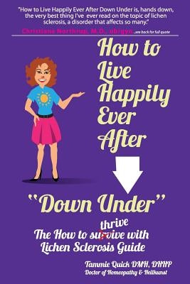 How to Live Happily Ever After "Down Under": The How To Thrive With Lichen Sclerosis Guide Paperback Tammie Quick