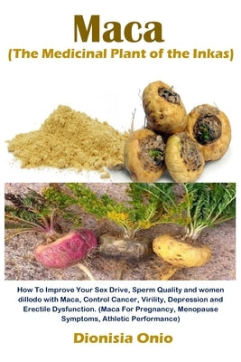 Maca (The Medicinal Plant of the Inkas): How To Improve Your Sex Drive, Sperm Quality and women dillodo with Maca, Control Cancer, Virility, Depressio Paperback Golden Pavilion Press