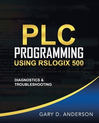 PLC Programming Using RSLogix 500: Diagnostics & Troubleshooting Paperback Gary D. Anderson