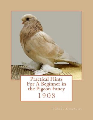Practical Hints For A Beginner in the Pigeon Fancy Paperback Createspace Independent Publishing Platform