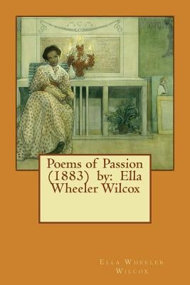 Poems of Passion (1883) by: Ella Wheeler Wilcox Paperback Createspace Independent Publishing Platform