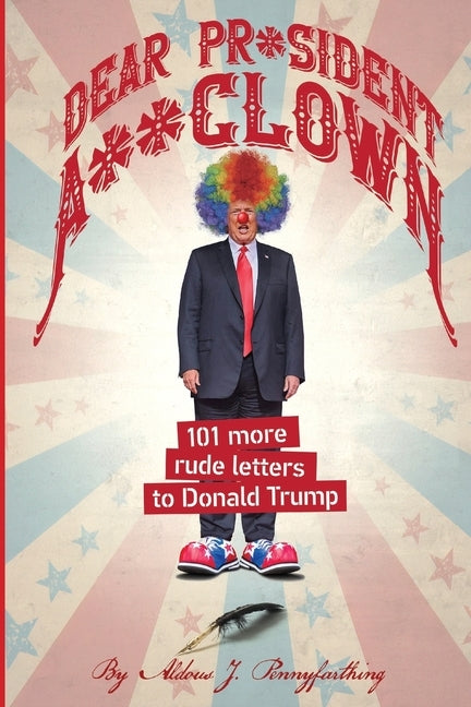 Dear Pr*sident A**clown: 101 More Rude Letters to Donald Trump Paperback Independently Published