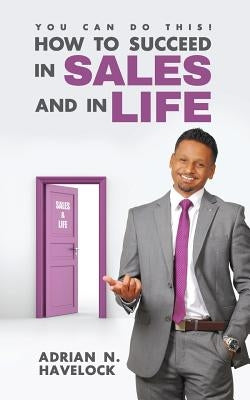 You Can Do This! How To Succeed In Sales and In Life. Paperback Adrian N. Havelock