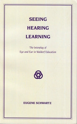Seeing, Hearing, Learning: The Interplay of Eye and Ear in Waldorf Education Paperback Rudolf Steiner College