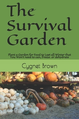 The Survival Garden: Plant a Garden for Food to Last all Winder that You Won't need to can, freeze. or dehydrate Paperback Independently Published