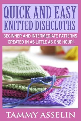 Quick and Easy Knitted Dishcloths: Beginner to Intermediate Patterns Created in as Little as One Hour! Paperback Createspace Independent Publishing Platform