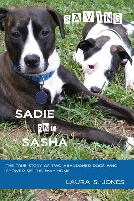 Saving Sadie and Sasha: The true story of two abandoned dogs who showed me the way home. Paperback Tidal Press